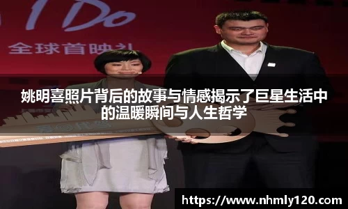 姚明喜照片背后的故事与情感揭示了巨星生活中的温暖瞬间与人生哲学