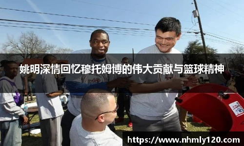 姚明深情回忆穆托姆博的伟大贡献与篮球精神