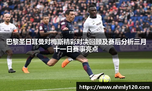 巴黎圣日耳曼对梅斯精彩对决回顾及赛后分析三月十一日赛事亮点