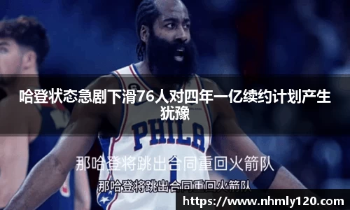哈登状态急剧下滑76人对四年一亿续约计划产生犹豫