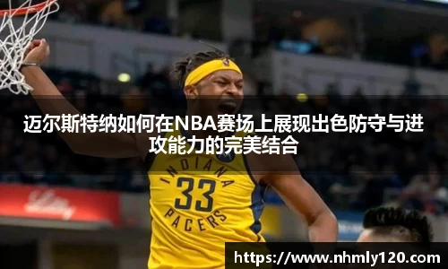 迈尔斯特纳如何在NBA赛场上展现出色防守与进攻能力的完美结合