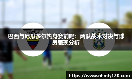 巴西与厄瓜多尔热身赛前瞻：两队战术对决与球员表现分析