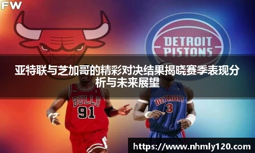 亚特联与芝加哥的精彩对决结果揭晓赛季表现分析与未来展望