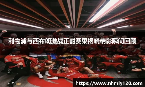 利物浦与西布朗激战正酣赛果揭晓精彩瞬间回顾
